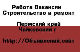 Работа Вакансии - Строительство и ремонт. Пермский край,Чайковский г.